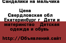 Сандалики на мальчика › Цена ­ 300 - Свердловская обл., Екатеринбург г. Дети и материнство » Детская одежда и обувь   